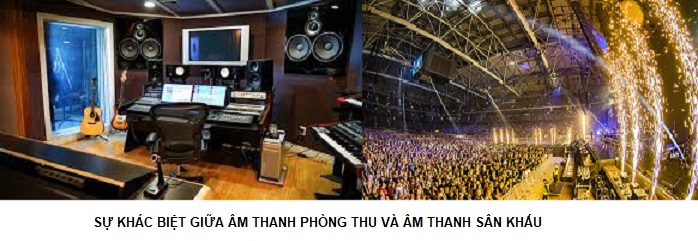 Sự khác biệt giữa âm thanh phòng thu và âm thanh sân khấu